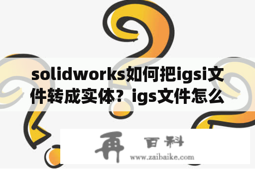 solidworks如何把igsi文件转成实体？igs文件怎么打开