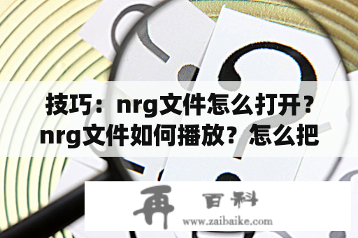 技巧：nrg文件怎么打开？nrg文件如何播放？怎么把NRG格式文件转换别的格式？