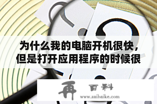 为什么我的电脑开机很快，但是打开应用程序的时候很慢？电脑输入登陆密码后，启动很慢，要等很长时间才进入系统？