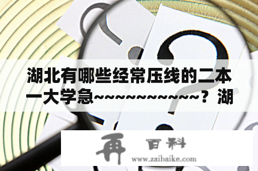 湖北有哪些经常压线的二本一大学急~~~~~~~~~~？湖北最烂二本大学