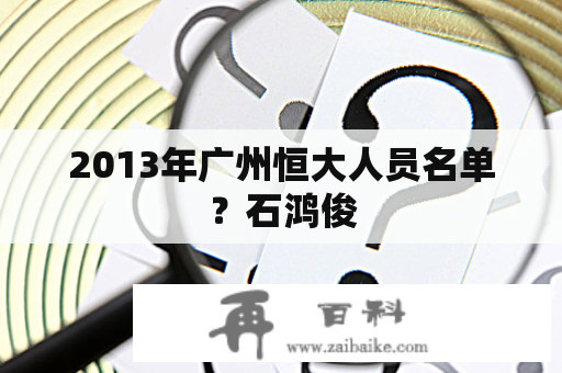 2013年广州恒大人员名单？石鸿俊