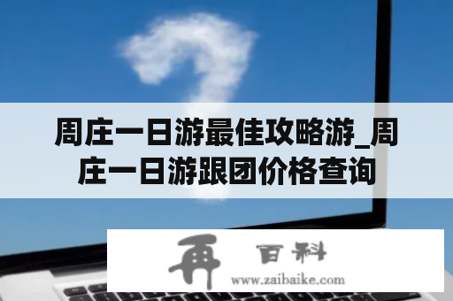 周庄一日游最佳攻略游_周庄一日游跟团价格查询