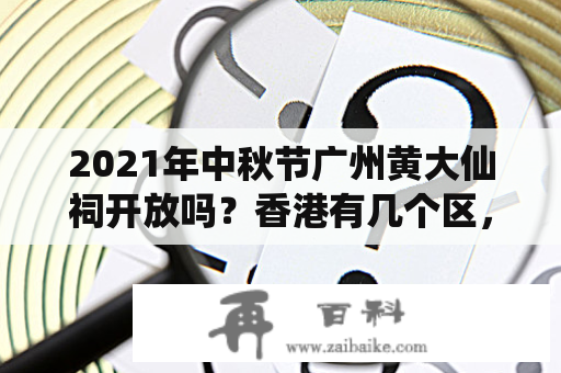 2021年中秋节广州黄大仙祠开放吗？香港有几个区，各叫什么名字？