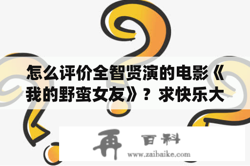 怎么评价全智贤演的电影《我的野蛮女友》？求快乐大本营的演技不ng？