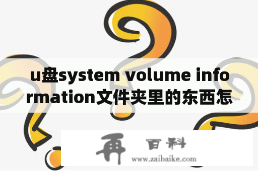 u盘system volume information文件夹里的东西怎么删？u盘system volume information是什么文件夹？