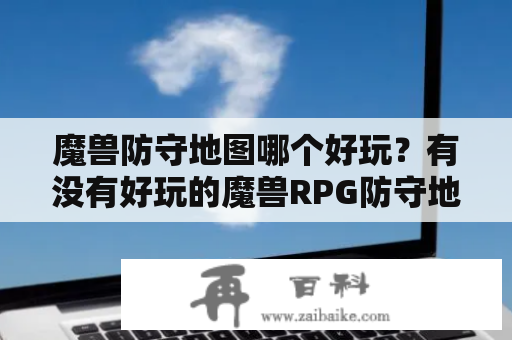 魔兽防守地图哪个好玩？有没有好玩的魔兽RPG防守地图，推荐几个？