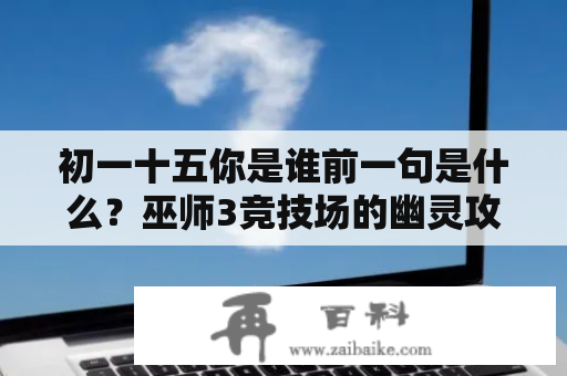 初一十五你是谁前一句是什么？巫师3竞技场的幽灵攻略？