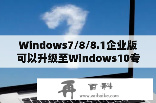 Windows7/8/8.1企业版可以升级至Windows10专业版吗？win8.1系统可以装win10吗？