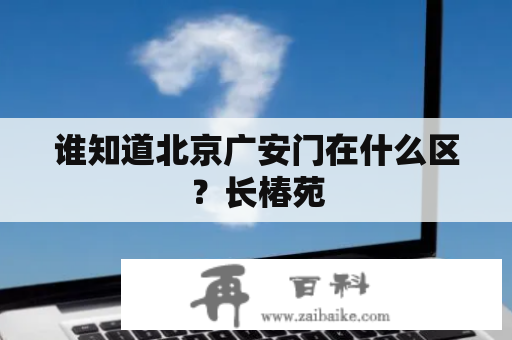 谁知道北京广安门在什么区？长椿苑