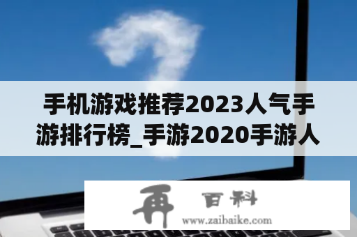 手机游戏推荐2023人气手游排行榜_手游2020手游人气排行