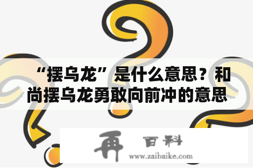 “摆乌龙”是什么意思？和尚摆乌龙勇敢向前冲的意思？