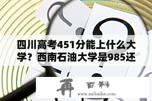 四川高考451分能上什么大学？西南石油大学是985还是211？