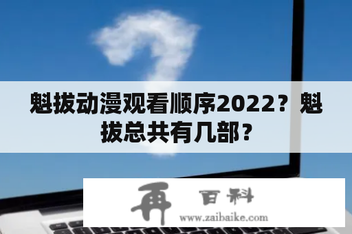 魁拔动漫观看顺序2022？魁拔总共有几部？