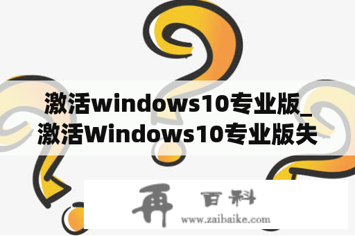 激活windows10专业版_激活Windows10专业版失败怎么退回去