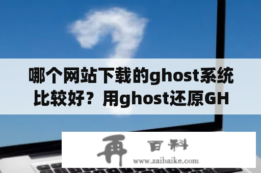 哪个网站下载的ghost系统比较好？用ghost还原GHS文件，怎么还原，ghost只找到GHO文件，系统？