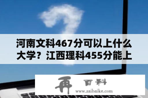 河南文科467分可以上什么大学？江西理科455分能上什么公办大学？