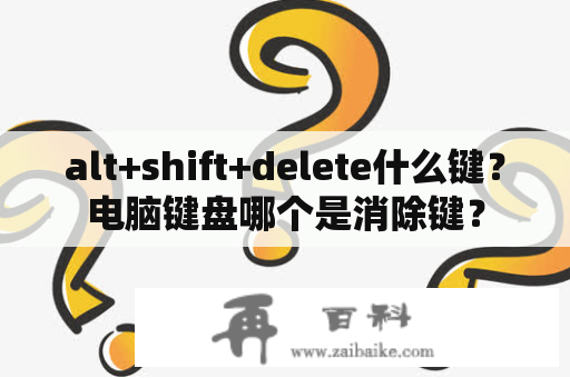 alt+shift+delete什么键？电脑键盘哪个是消除键？