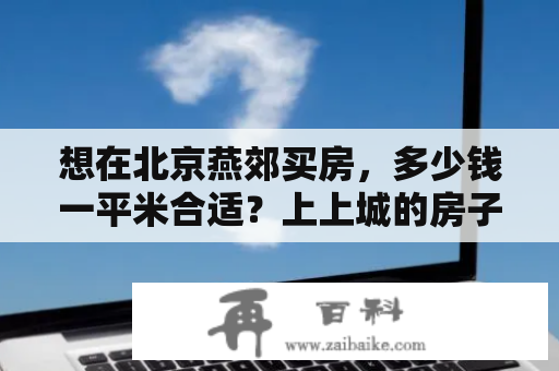 想在北京燕郊买房，多少钱一平米合适？上上城的房子好吗？北京上上城