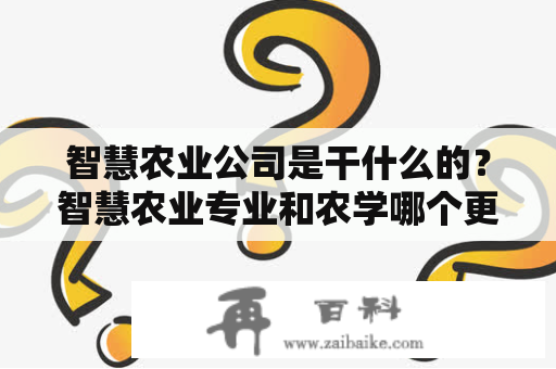 智慧农业公司是干什么的？智慧农业专业和农学哪个更好？