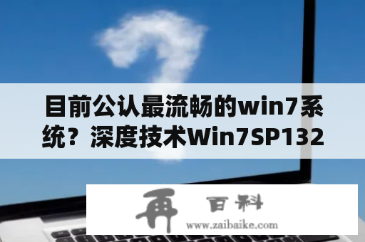 目前公认最流畅的win7系统？深度技术Win7SP132位旗舰快速装机版V2017.02怎么用？