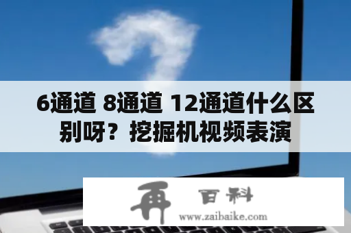 6通道 8通道 12通道什么区别呀？挖掘机视频表演