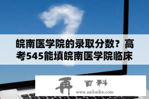 皖南医学院的录取分数？高考545能填皖南医学院临床医学吗？