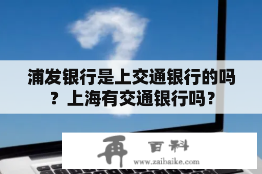 浦发银行是上交通银行的吗？上海有交通银行吗？