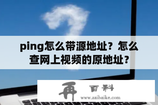 ping怎么带源地址？怎么查网上视频的原地址？