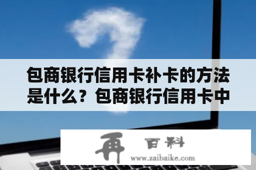 包商银行信用卡补卡的方法是什么？包商银行信用卡中心