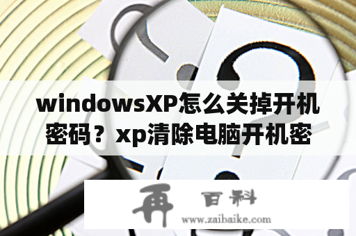 windowsXP怎么关掉开机密码？xp清除电脑开机密码最简单的方法？