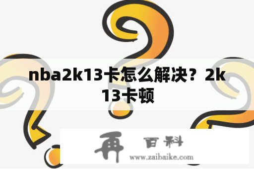 nba2k13卡怎么解决？2k13卡顿