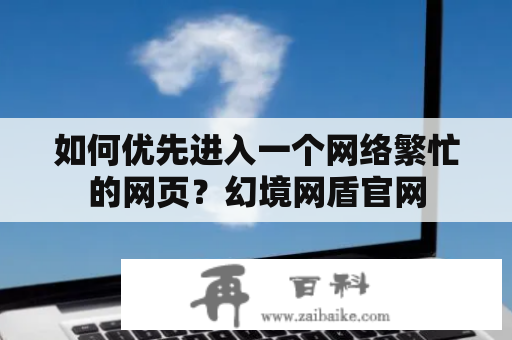 如何优先进入一个网络繁忙的网页？幻境网盾官网