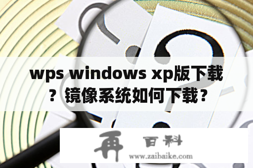 wps windows xp版下载？镜像系统如何下载？