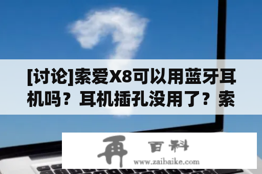 [讨论]索爱X8可以用蓝牙耳机吗？耳机插孔没用了？索爱X8怎么样多少钱？