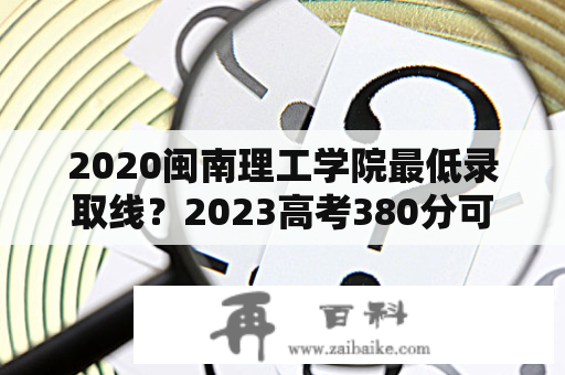 2020闽南理工学院最低录取线？2023高考380分可以报哪个学校？