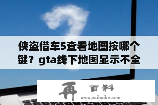 侠盗借车5查看地图按哪个键？gta线下地图显示不全？