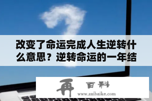 改变了命运完成人生逆转什么意思？逆转命运的一年结局什么意思？