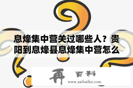 息烽集中营关过哪些人？贵阳到息烽县息烽集中营怎么走？