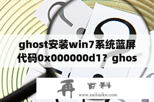 ghost安装win7系统蓝屏代码0x000000d1？ghost系统安装教程win7？