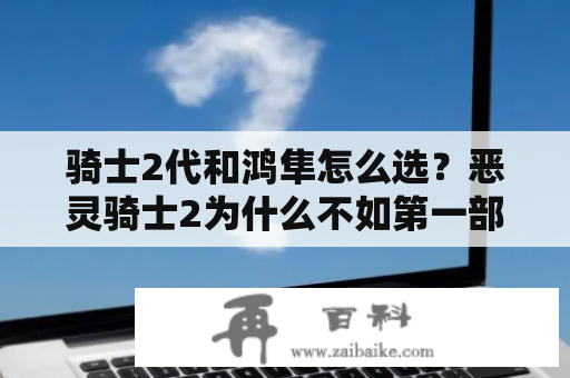 骑士2代和鸿隼怎么选？恶灵骑士2为什么不如第一部？