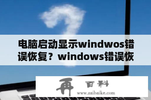 电脑启动显示windwos错误恢复？windows错误恢复进不了桌面怎么办？