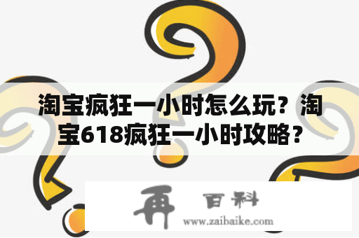 淘宝疯狂一小时怎么玩？淘宝618疯狂一小时攻略？