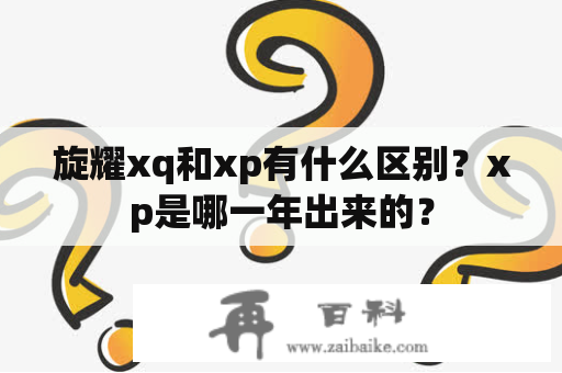 旋耀xq和xp有什么区别？xp是哪一年出来的？