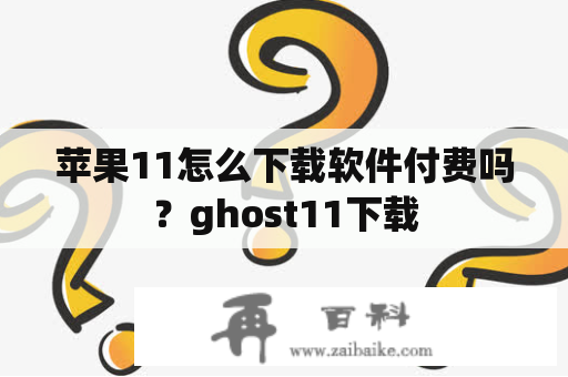 苹果11怎么下载软件付费吗？ghost11下载