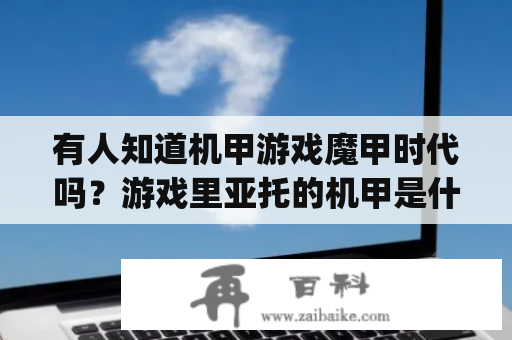 有人知道机甲游戏魔甲时代吗？游戏里亚托的机甲是什么样的啊？Tiancity是什么？