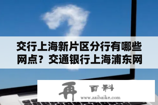 交行上海新片区分行有哪些网点？交通银行上海浦东网点？