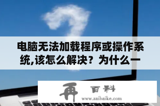 电脑无法加载程序或操作系统,该怎么解决？为什么一体机电脑开机时显示无法进入系统？