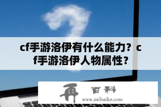 cf手游洛伊有什么能力？cf手游洛伊人物属性？