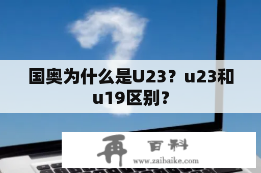 国奥为什么是U23？u23和u19区别？