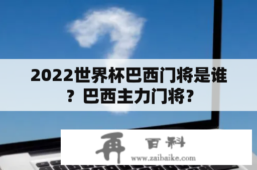 2022世界杯巴西门将是谁？巴西主力门将？